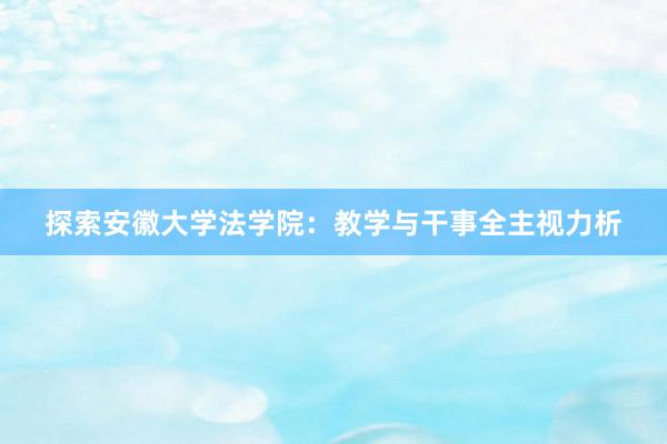 探索安徽大学法学院：教学与干事全主视力析