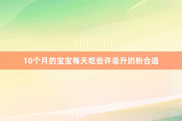 10个月的宝宝每天吃些许毫升奶粉合适